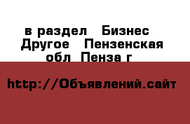  в раздел : Бизнес » Другое . Пензенская обл.,Пенза г.